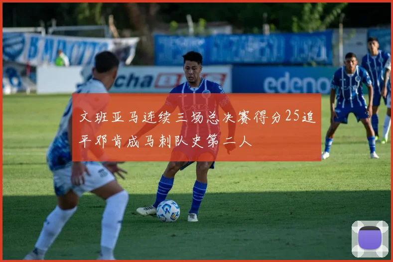 文班亚马连续三场总决赛得分25追平邓肯成马刺队史第二人