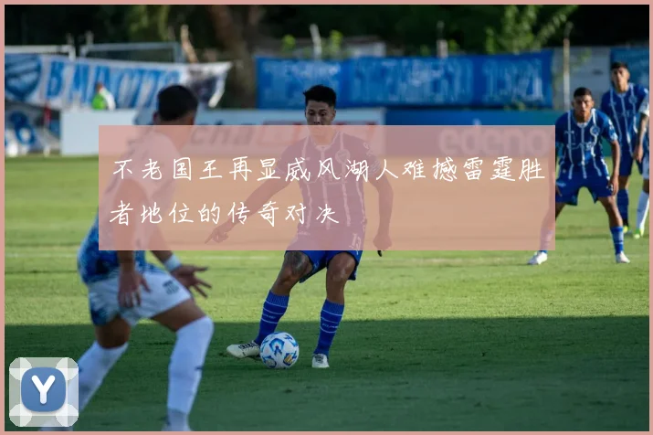 不老国王再显威风湖人难撼雷霆胜者地位的传奇对决