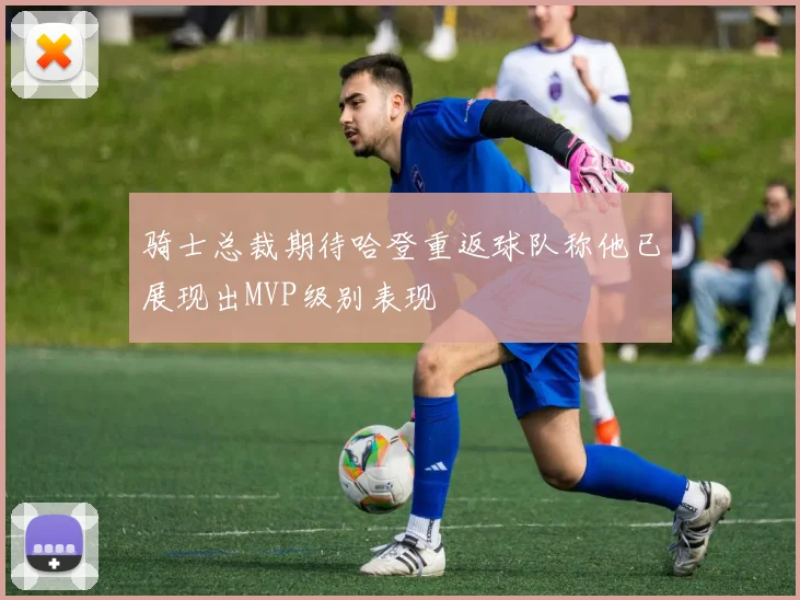 骑士总裁期待哈登重返球队称他已展现出MVP级别表现