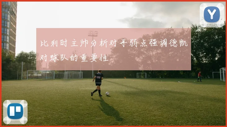 比利时主帅分析对手弱点强调德凯对球队的重要性
